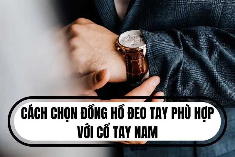 Hướng Dẫn Cách Chọn Đồng Hồ Đeo Tay Phù Hợp Với Cổ Tay Nam