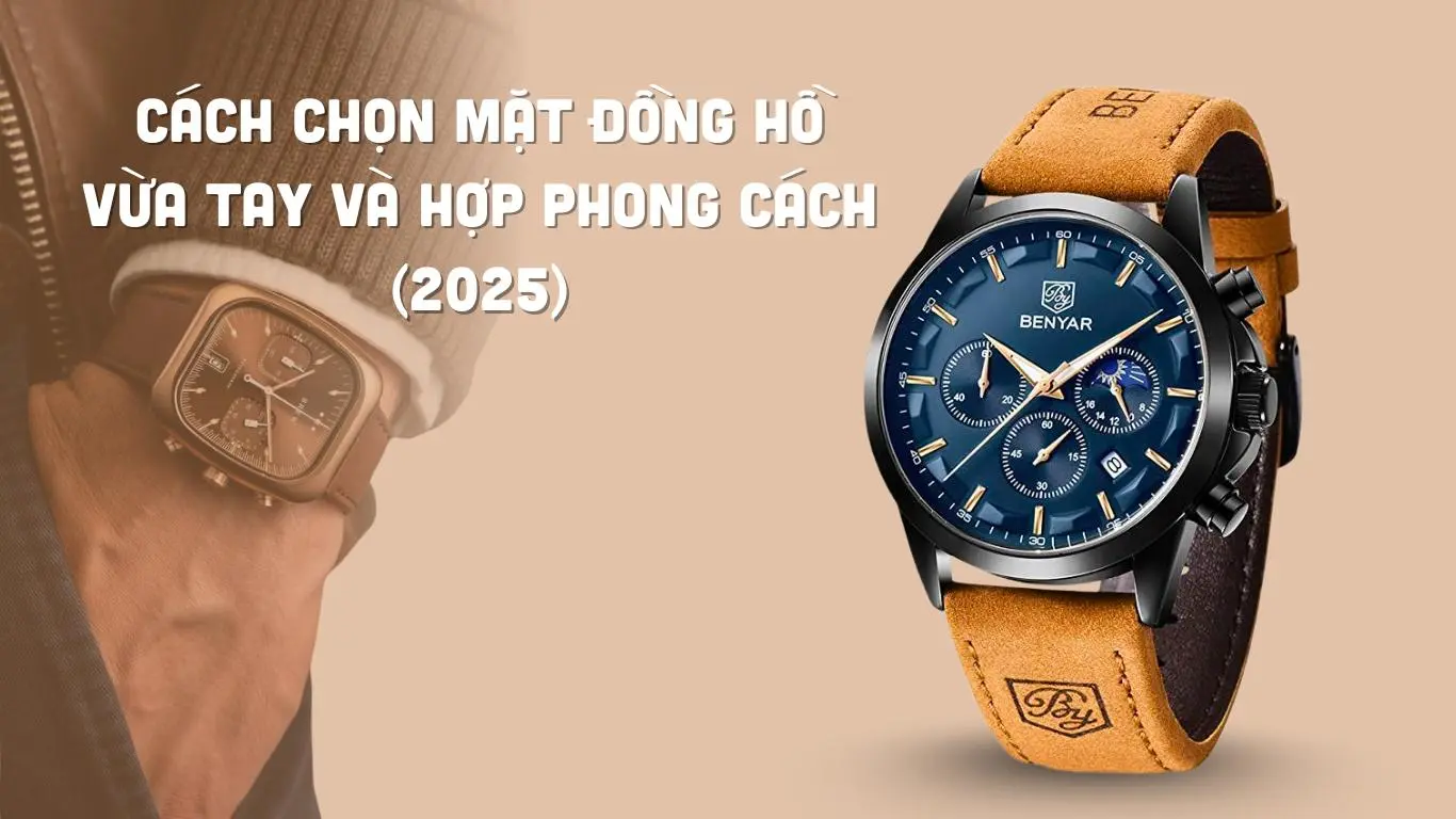 Cách chọn mặt đồng hồ vừa tay và hợp phong cách nhất (2025)