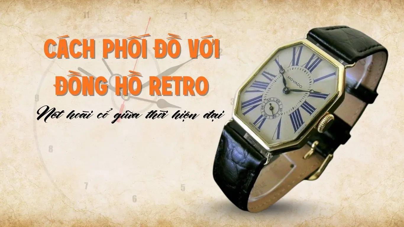 Cách phối đồ với đồng hồ Retro: phong cách & mẹo chọn phụ kiện chuẩn