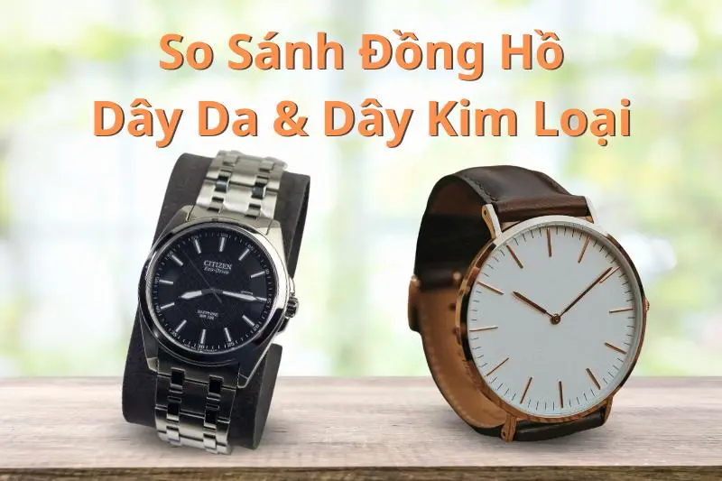 So Sánh Đồng Hồ Dây Da & Dây Kim Loại: Lựa Chọn Nào Phù Hợp Với Bạn